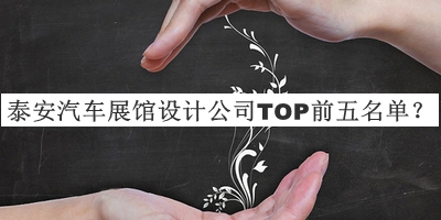 泰安汽車展館設(shè)計(jì)公司TOP前五名單公開，趕快收藏