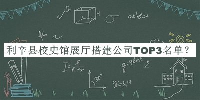 利辛縣校史館展廳搭建公司TOP3名單揭曉，閱后既刪