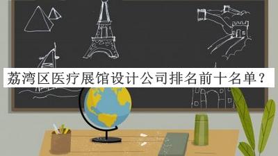荔灣區(qū)醫(yī)療展館設(shè)計(jì)公司排名前十名單公開，良心推薦
