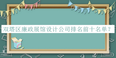 雙塔區(qū)廉政展館設(shè)計(jì)公司排名前十名單公布，趕快收藏