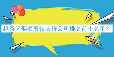越秀區(qū)煙酒展館裝修公司排名前十名單宣布，趕快收藏
