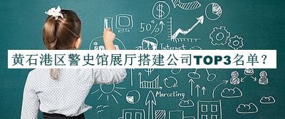 黃石港區(qū)警史館展廳搭建公司TOP3名單推出，網(wǎng)友推薦