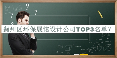 薊州區(qū)環(huán)保展館設(shè)計(jì)公司TOP3名單公布，良心推薦