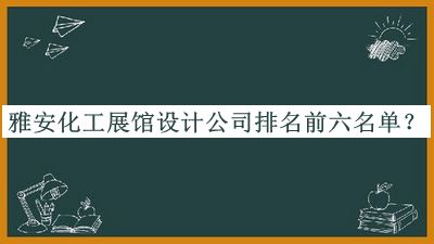 雅安化工展館設(shè)計(jì)公司排名前六名單發(fā)布，趕快收藏