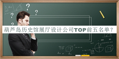 葫蘆島歷史館展廳設(shè)計(jì)公司TOP前五名單宣布，閱后既刪
