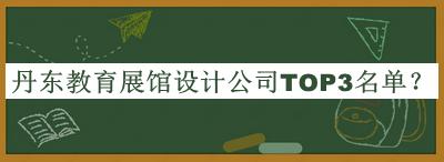 丹東教育展館設(shè)計(jì)公司TOP3名單宣布，值得一看
