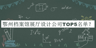 鄂州檔案館展廳設(shè)計公司TOP5名單發(fā)布，閱后既刪