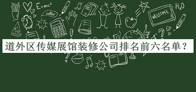 道外區(qū)傳媒展館裝修公司排名前六名單推出，網(wǎng)友推薦