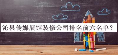 沁縣傳媒展館裝修公司排名前六名單公開，良心推薦