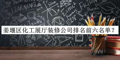 姜堰區(qū)化工展廳裝修公司排名前六名單發(fā)布，值得一看