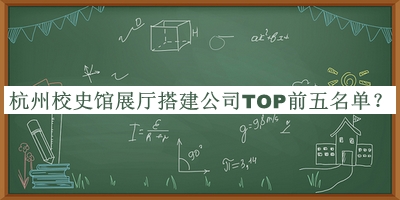 杭州校史館展廳搭建公司TOP前五名單推出，閱后既刪