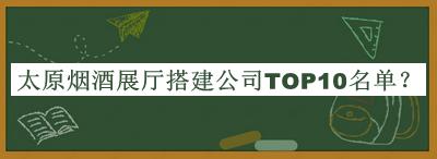 太原煙酒展廳搭建公司TOP10名單推出，網(wǎng)友推薦