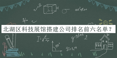 北湖區(qū)科技展館搭建公司排名前六名單公布，值得一看