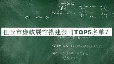 任丘市廉政展館搭建公司TOP5名單公布，值得一看