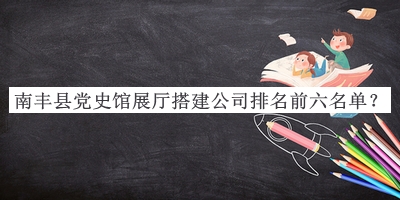 南豐縣黨史館展廳搭建公司排名前六名單推出，趕快收藏