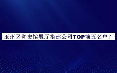 玉州區(qū)黨史館展廳搭建公司TOP前五名單公布，網(wǎng)友推薦