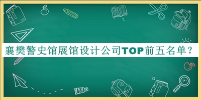 襄樊警史館展館設計公司TOP前五名單揭曉，值得一看
