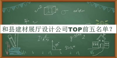 和縣建材展廳設計公司TOP前五名單揭曉，網(wǎng)友推薦