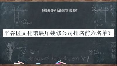 平谷區(qū)文化館展廳裝修公司排名前六名單揭曉，閱后既刪