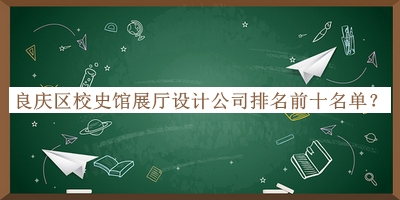 良慶區(qū)校史館展廳設計公司排名前十名單揭曉，網(wǎng)友推薦