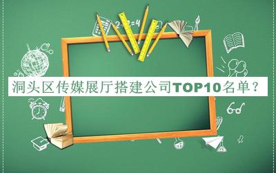 洞頭區(qū)傳媒展廳搭建公司TOP10名單公布，網(wǎng)友推薦
