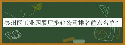 秦州區(qū)工業(yè)園展廳搭建公司排名前六名單公開，良心推薦