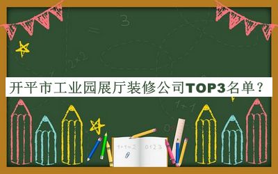 開平市工業(yè)園展廳裝修公司TOP3名單發(fā)布，閱后既刪