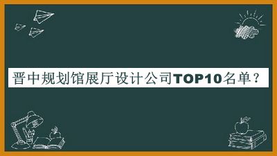 晉中規(guī)劃館展廳設(shè)計(jì)公司TOP10名單揭曉，趕快收藏