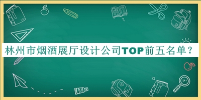 林州市煙酒展廳設(shè)計(jì)公司TOP前五名單揭曉，閱后既刪