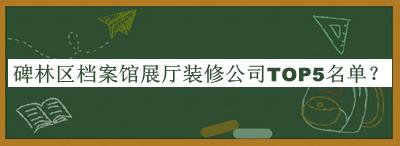 碑林區(qū)檔案館展廳裝修公司TOP5名單宣布，網(wǎng)友推薦