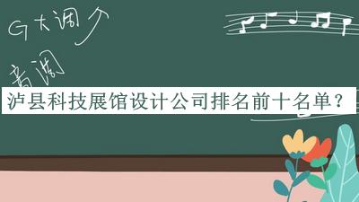 瀘縣科技展館設(shè)計(jì)公司排名前十名單公開，網(wǎng)友推薦
