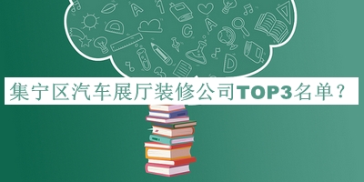 集寧區(qū)汽車展廳裝修公司TOP3名單宣布，趕快收藏