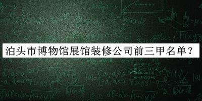 泊頭市博物館展館裝修公司前三甲名單推出，值得一看