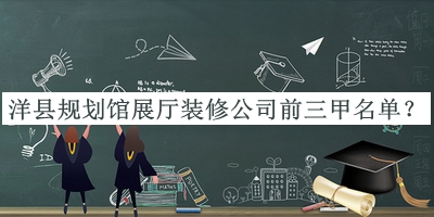 洋縣規(guī)劃館展廳裝修公司前三甲名單公布，閱后既刪