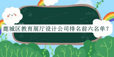 鹿城區(qū)教育展廳設(shè)計(jì)公司排名前六名單公開，良心推薦