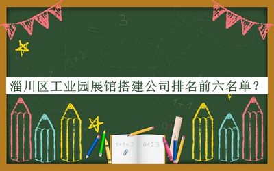 淄川區(qū)工業(yè)園展館搭建公司排名前六名單推出，值得一看