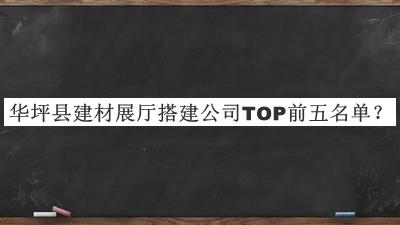 華坪縣建材展廳搭建公司TOP前五名單宣布，網(wǎng)友推薦