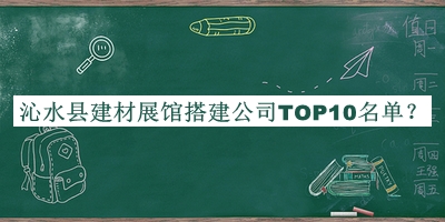 沁水縣建材展館搭建公司TOP10名單宣布，網(wǎng)友推薦