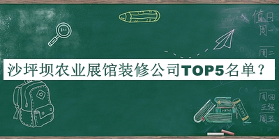 沙坪壩農(nóng)業(yè)展館裝修公司TOP5名單公開，值得一看