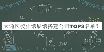 大通區(qū)校史館展館搭建公司TOP3名單公開，趕快收藏