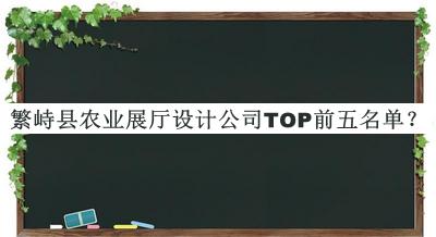 繁峙縣農(nóng)業(yè)展廳設(shè)計(jì)公司TOP前五名單揭曉，良心推薦