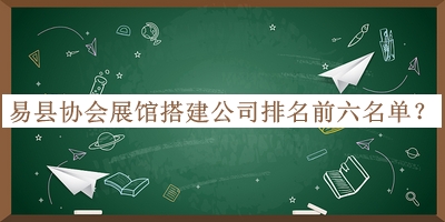 易縣協(xié)會(huì)展館搭建公司排名前六名單公開，良心推薦