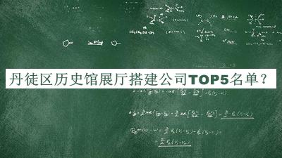 丹徒區(qū)歷史館展廳搭建公司TOP5名單揭曉，閱后既刪