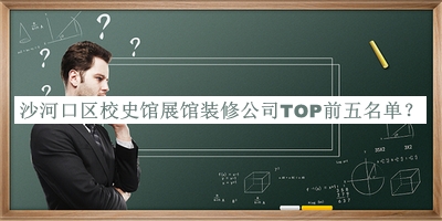 沙河口區(qū)校史館展館裝修公司TOP前五名單發(fā)布，值得一看