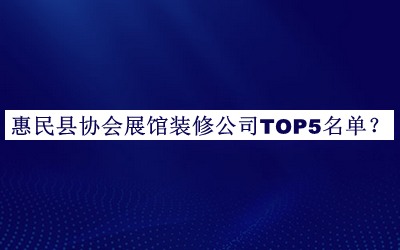 惠民縣協(xié)會(huì)展館裝修公司TOP5名單公開，閱后既刪