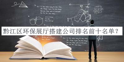 黔江區(qū)環(huán)保展廳搭建公司排名前十名單揭曉，趕快收藏