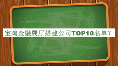 寶雞金融展廳搭建公司TOP10名單公布，趕快收藏