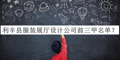 利辛縣服裝展廳設(shè)計公司前三甲名單公開，網(wǎng)友推薦
