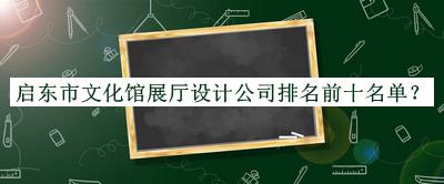 啟東市文化館展廳設計公司排名前十名單發(fā)布，值得一看