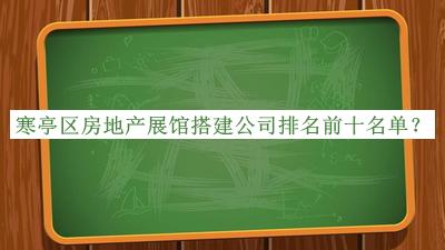 寒亭區(qū)房地產(chǎn)展館搭建公司排名前十名單揭曉，趕快收藏